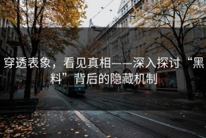 穿透表象，看见真相——深入探讨“黑料”背后的隐藏机制