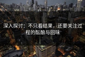 深入探讨：不只看结果，还要关注过程的酝酿与回味