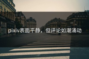 pixiv表面平静，但评论如潮涌动