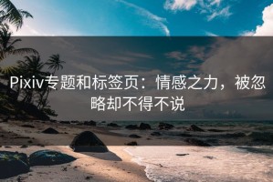 Pixiv专题和标签页：情感之力，被忽略却不得不说