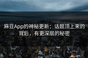麻豆App的神秘更新：话题顶上来的背后，有更深层的秘密