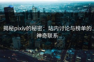 揭秘pixiv的秘密：站内讨论与榜单的神奇联系