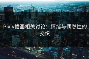 Pixiv插画相关讨论：情绪与偶然性的交织