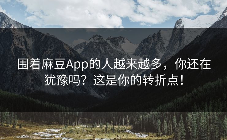 围着麻豆App的人越来越多，你还在犹豫吗？这是你的转折点！
