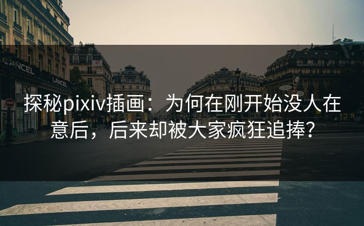 探秘pixiv插画：为何在刚开始没人在意后，后来却被大家疯狂追捧？