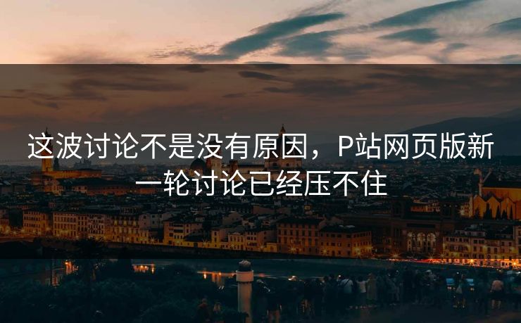 这波讨论不是没有原因，P站网页版新一轮讨论已经压不住