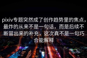 pixiv专题突然成了创作趋势里的焦点，最炸的从来不是一句话，而是后续不断冒出来的补充，这次真不是一句巧合能解释