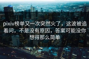 pixiv榜单又一次突然火了，这波被追着问，不是没有原因，答案可能没你想得那么简单