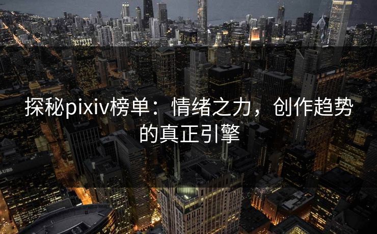 探秘pixiv榜单：情绪之力，创作趋势的真正引擎