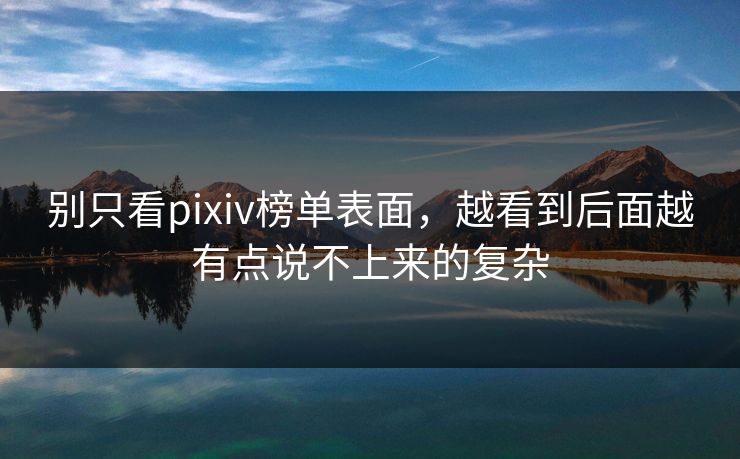 别只看pixiv榜单表面，越看到后面越有点说不上来的复杂
