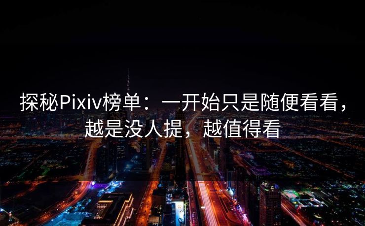 探秘Pixiv榜单：一开始只是随便看看，越是没人提，越值得看